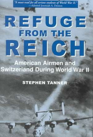 Refuge from the Reich: American Airmen and Switzerland During World War II de Stephen Tanner