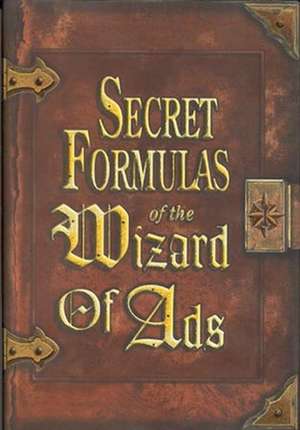 Secret Formulas of the Wizard of Ads: Turning Paupers Into Princes and Lead Into Gold de Roy H. Williams