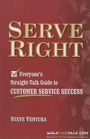 Serve Right: Everyone's Straight-Talk Guide to Customer Service Success de Steve Ventura