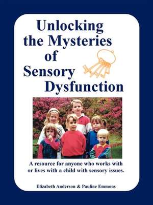 Unlocking the Mysteries of Sensory Dysfunction: A Resource for Anyone Who Works With, or Lives With, a Child with Sensory Issues de Elizabeth Anderson