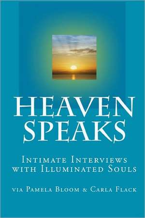 Heaven Speaks: Intimate Interviews with Illuminated Souls de Flack, Carla