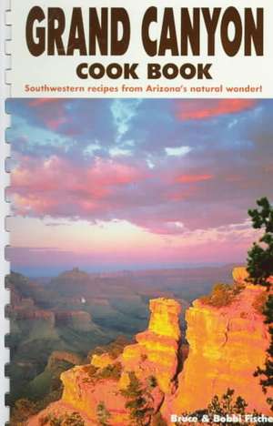 Grand Canyon Cook Book: Southwestern Recipes from Arizona's Natural Wonder de Bruce Fischer