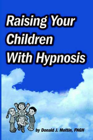 Raising Your Children with Hypnosis de Donald J. Mottin