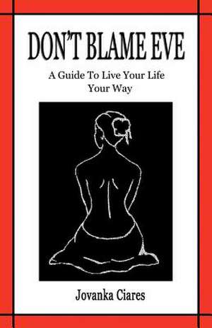 Don't Blame Eve: A Guide to Live Your Life Your Way de Jovanka Ciares