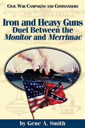 Iron and Heavy Guns: Duel Between the Monitor and the Merrimac de Gene A. Smith