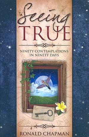 Seeing True: Ninety Contemplations in Ninety Days de Ronald Chapman