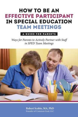 How to Be an Effective Participant in Special Education Team Meetings: A Guide for Parents de Robert Scobie