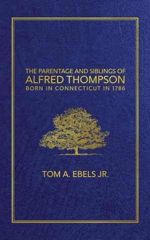 The Parentage and Siblings of Alfred Thompson Born in Connecticut in 1786 de Tom A Ebels Jr.