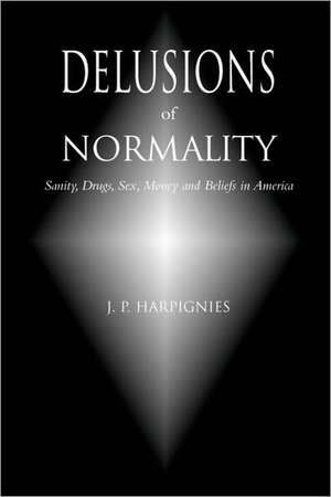 Delusions of Normality: Sanity, Drugs, Sex, Money and Beliefs in America de J. P. Harpignies