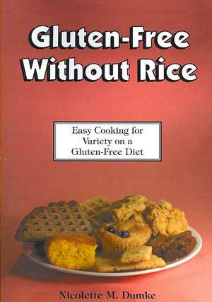 Gluten-Free Without Rice: Easy Cooking for Variety on a Gluten-Free Diet de Nicolette M. Dumke