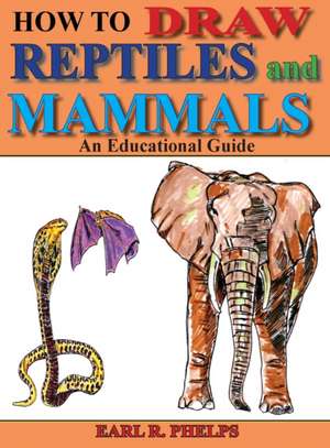 How To Draw Reptiles and Mammals: An Educational Guide de Earl R. Phelps