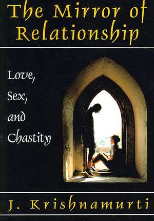 The Mirror of Relationship: Love, Sex, and Chastity de J. Krishnamurti