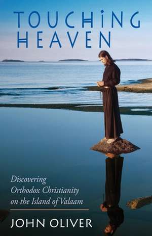 Touching Heaven, Discovering Orthodox Christianity on the Island of Valaam: An Orthodox Priest Explores the Twelve Steps de John Oliver