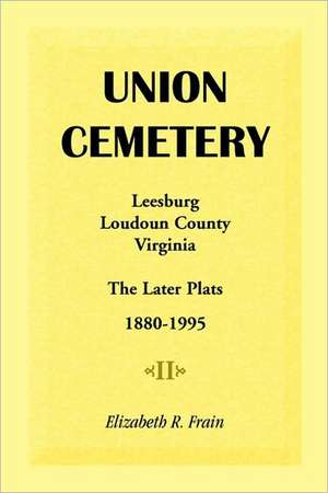 Union Cemetery, Leesburg, Loudoun County, Virginia, the Later Plats, 1880-1995 de Elizabeth R. Frain