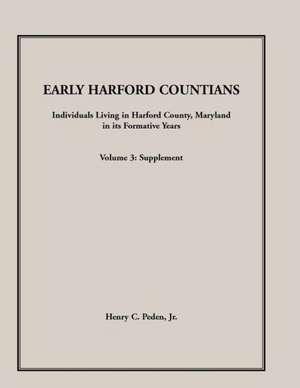 Early Harford Countians. Volume 3: Supplement. Individuals Living in Harford County, Maryland in Its Formative Years de Henry C. Peden Jr