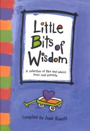 Little Bits of Wisdom: A Collection of Tips and Advice for Real Parents de Josie Bissett