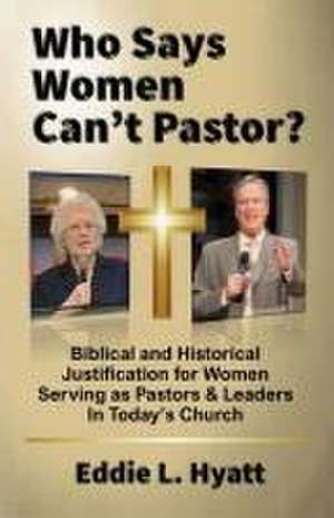 Who Says Women Can't Pastor? de Eddie L. Hyatt