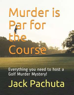 Murder Is Par for the Course: Everything You Need to Host a Golf Murder Mystery! de Pachuta, Jack