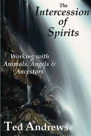 The Intercession of Spirits: Working with Animals, Angels & Ancestors de Ted Andrews