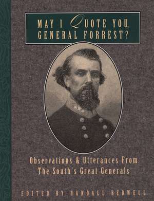 May I Quote You, General Forrest?: Observations and Utterances of the South's Great Generals de Randall J Bedwell