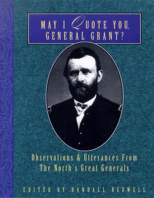 May I Quote You, General Grant?: Observations & Utterances of the North's Great Generals de Randall J. Bedwell