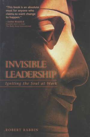 Invisible Leadership: Igniting the Soul at Work de Robert Rabbin