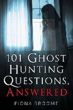 101 Ghost Hunting Questions, Answered de Fiona Broome