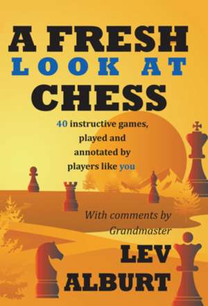 A Fresh Look at Chess – 40 Instructive Games, Played and Annotated by Players Like You de Lev Alburt