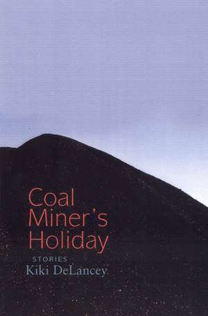 Coal Miner's Holiday: Stories de Kiki DeLancey