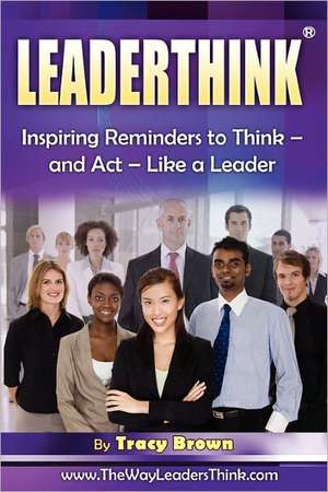 Leaderthink(r) Volume 2: Inspiring Reminders to Think - And ACT - Like a Leader de Tracy Brown