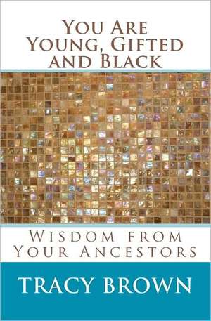 You Are Young, Gifted and Black: Wisdom from Your Ancestors de Tracy Brown