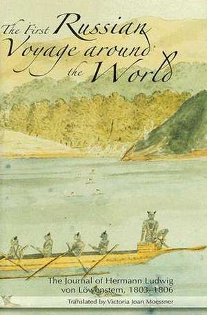 First Russian Voyage around the World: The Journal of Hermann Ludwig von Lowenstern 1803-1806 de Victoria Moessner