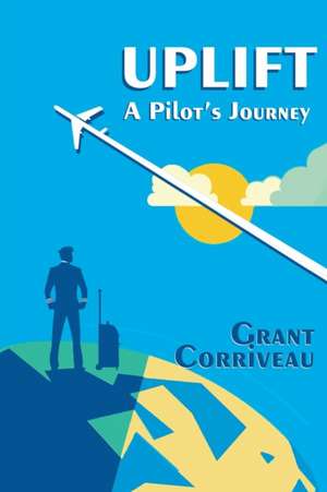 Uplift - A Pilot's Journey de Grant Corriveau