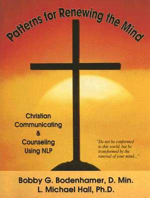 Patterns for Renewing the Mind: Christian Communicating and Counseling Using NLP and Neuro-Semantics de Bobby G. Bodenhamer