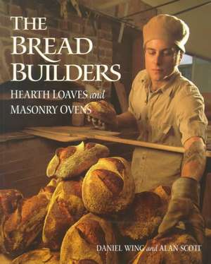 The Bread Builders: Hearth Loaves and Masonry Ovens de Daniel Wing