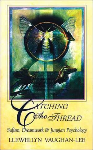 Catching the Thread: Sufism, Dreamwork, and Jungian Psychology de Llewellyn Vaughan-Lee