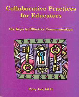 Collaborative Practices for Educators: Six Keys to Effective Communication de Patricia Lee