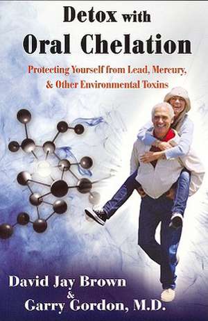 Detox with Oral Chelation: Protecting Yourself from Lead, Mercury, & Other Environmental Toxins de David Jay Brown