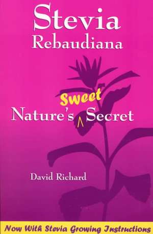 Stevia Rebaudiana: Natures Sweet Secret de David Richard