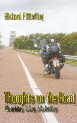 Thoughts on the Road: Wrenching, Riding, & Reflecting de Michael Fitterling