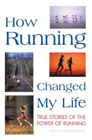 How Running Changed My Life: True Stories of the Power of Running de Garth Battista