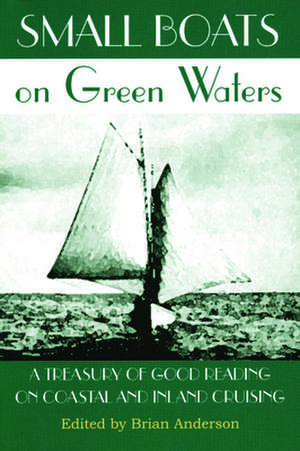 Small Boats on Green Waters: A Treasury of Good Reading on Coastal and Inland Cruising de Brian Anderson