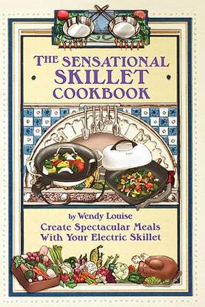 The Sensational Skillet Cookbook: Create Spectacular Meals in Your Electric Skillet de Wendy T. Louise