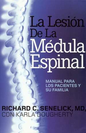 La Lesion de la Medula Espinal: Manual Para los Pacientes y su Familia = The Spinal Cord Injury de Richard C. Senelick