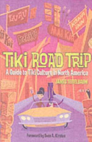 Tiki Road Trip: A Guide to Tiki Culture in North America de James Teitelbaum