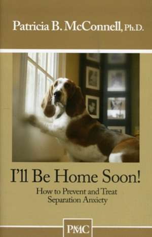 I'll Be Home Soon: How to Prevent and Treat Separation Anxiety de Patricia McConnell