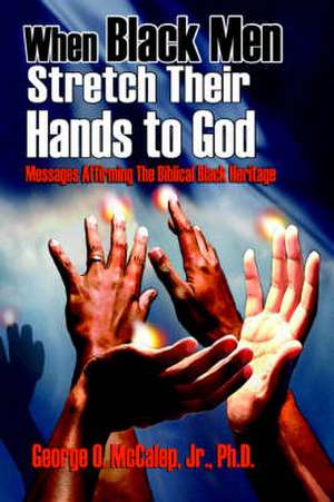 When Black Men Stretch Their Hands to God: Messages Affirming the Biblical Black Heritage de Jr. McCalep, George O.