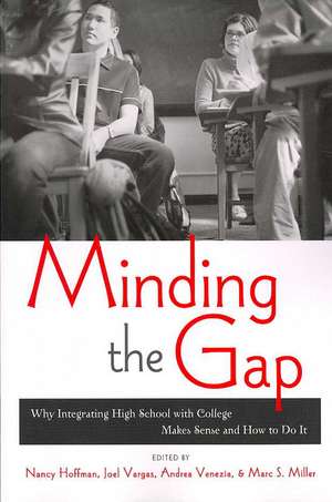 Minding the Gap: Why Integrating High School with College Makes Sense and How to Do It de Nancy Hoffman