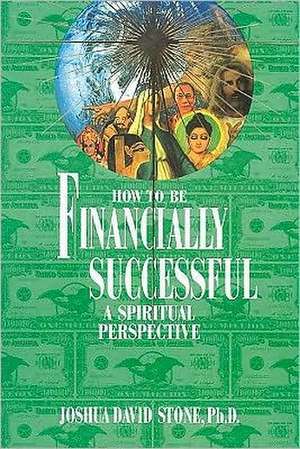 How to Be Financially Successful: A Spiritual Perspective de Joshua David Stone