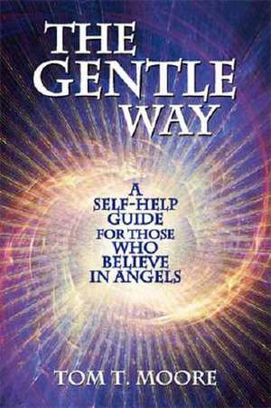 The Gentle Way: A Self-Help Guide for Those Who Believe in Angels de Tom Moore